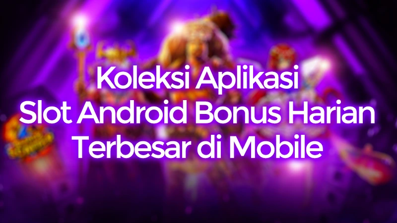 Koleksi Aplikasi Slot Android Bonus Harian Sangat Besar
