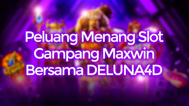 Peluang Menang Slot Gampang Maxwin Bersama DELUNA4D